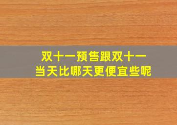 双十一预售跟双十一当天比哪天更便宜些呢