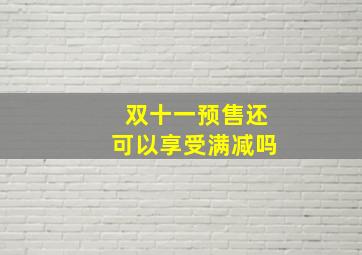 双十一预售还可以享受满减吗