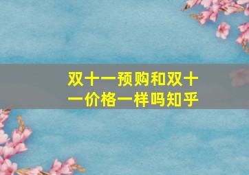 双十一预购和双十一价格一样吗知乎