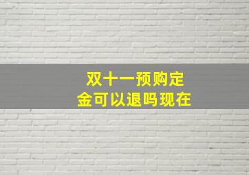 双十一预购定金可以退吗现在