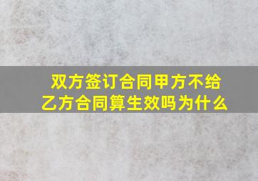 双方签订合同甲方不给乙方合同算生效吗为什么