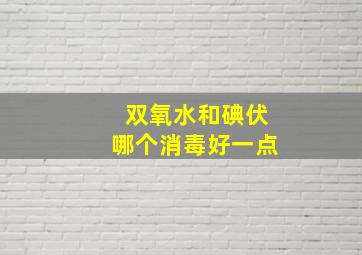 双氧水和碘伏哪个消毒好一点