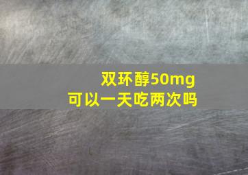 双环醇50mg可以一天吃两次吗