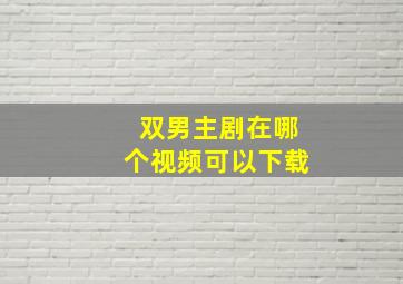 双男主剧在哪个视频可以下载