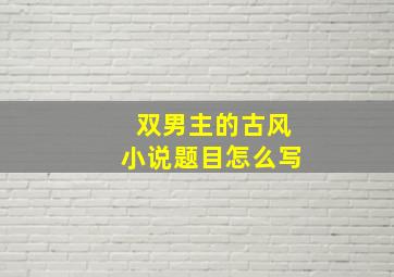 双男主的古风小说题目怎么写