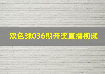 双色球036期开奖直播视频