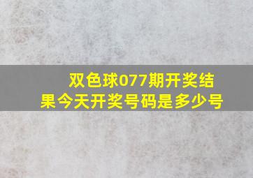 双色球077期开奖结果今天开奖号码是多少号