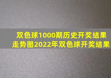 双色球1000期历史开奖结果走势图2022年双色球开奖结果