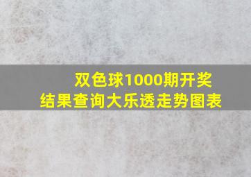 双色球1000期开奖结果查询大乐透走势图表