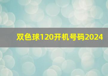 双色球120开机号码2024