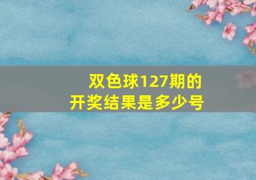 双色球127期的开奖结果是多少号