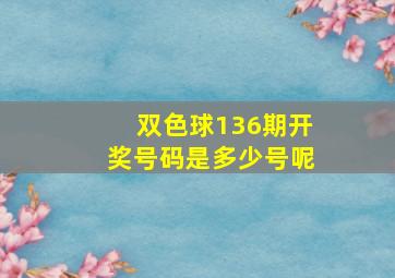 双色球136期开奖号码是多少号呢