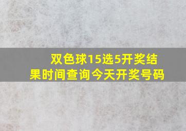 双色球15选5开奖结果时间查询今天开奖号码