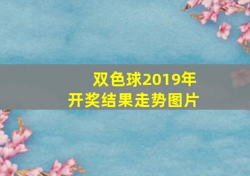 双色球2019年开奖结果走势图片