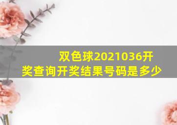 双色球2021036开奖查询开奖结果号码是多少