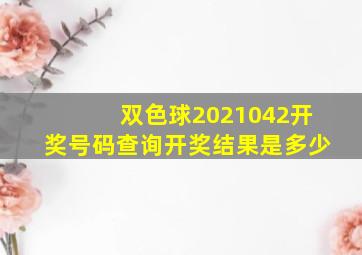 双色球2021042开奖号码查询开奖结果是多少