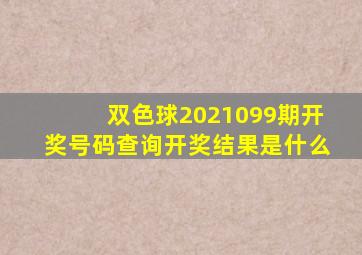 双色球2021099期开奖号码查询开奖结果是什么