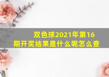 双色球2021年第16期开奖结果是什么呢怎么查