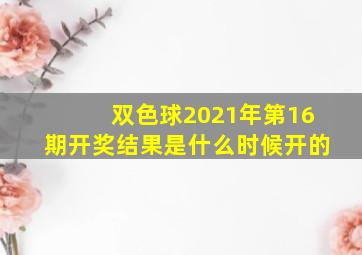 双色球2021年第16期开奖结果是什么时候开的