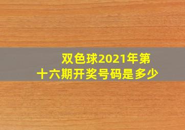 双色球2021年第十六期开奖号码是多少