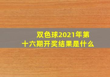 双色球2021年第十六期开奖结果是什么