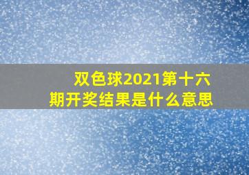 双色球2021第十六期开奖结果是什么意思