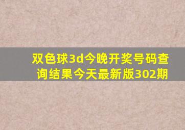 双色球3d今晚开奖号码查询结果今天最新版302期