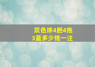 双色球4胆4拖3蓝多少钱一注