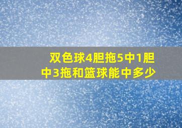 双色球4胆拖5中1胆中3拖和篮球能中多少