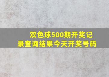 双色球500期开奖记录查询结果今天开奖号码