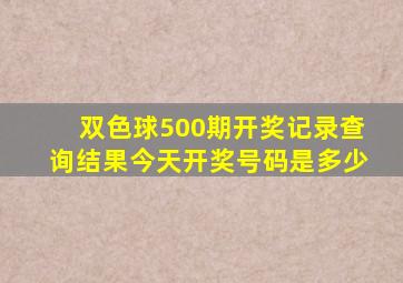 双色球500期开奖记录查询结果今天开奖号码是多少