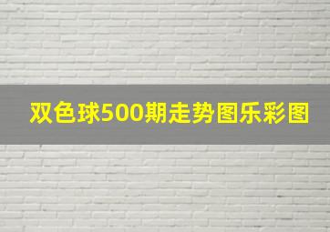 双色球500期走势图乐彩图