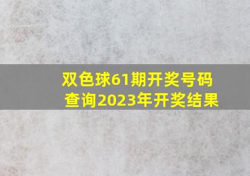 双色球61期开奖号码查询2023年开奖结果