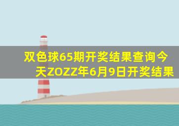 双色球65期开奖结果查询今天ZOZZ年6月9日开奖结果