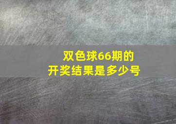 双色球66期的开奖结果是多少号