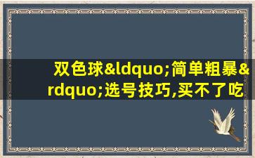 双色球“简单粗暴”选号技巧,买不了吃亏买不了上当!