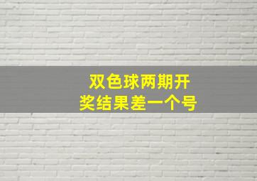 双色球两期开奖结果差一个号