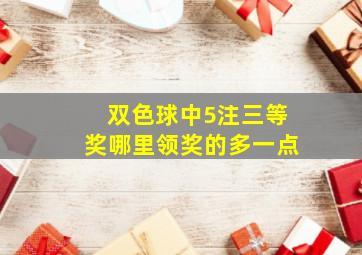 双色球中5注三等奖哪里领奖的多一点