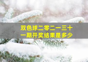 双色球二零二一三十一期开奖结果是多少