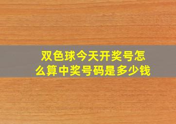 双色球今天开奖号怎么算中奖号码是多少钱