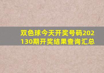 双色球今天开奖号码202130期开奖结果查询汇总