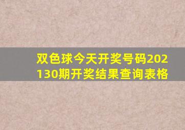 双色球今天开奖号码202130期开奖结果查询表格