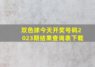 双色球今天开奖号码2023期结果查询表下载