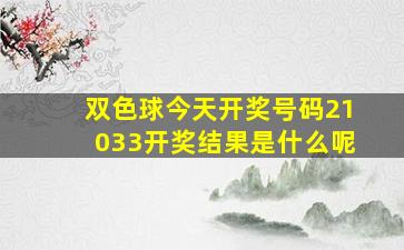 双色球今天开奖号码21033开奖结果是什么呢