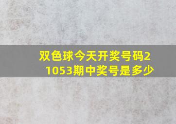 双色球今天开奖号码21053期中奖号是多少