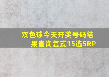 双色球今天开奖号码结果查询复式15选5RP