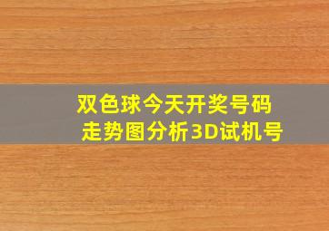 双色球今天开奖号码走势图分析3D试机号