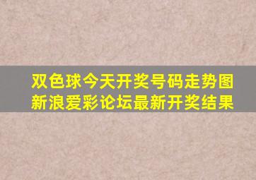 双色球今天开奖号码走势图新浪爱彩论坛最新开奖结果