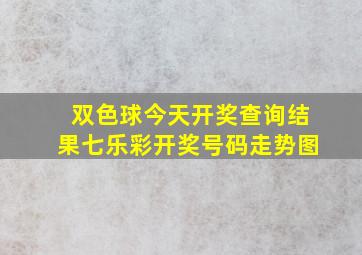 双色球今天开奖查询结果七乐彩开奖号码走势图