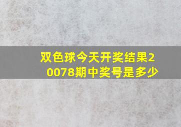 双色球今天开奖结果20078期中奖号是多少